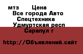 мтз-80 › Цена ­ 100 000 - Все города Авто » Спецтехника   . Удмуртская респ.,Сарапул г.